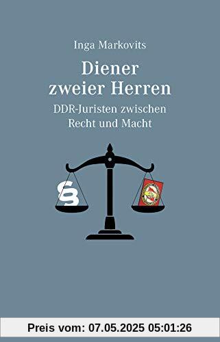 Diener zweier Herren: DDR-Juristen zwischen Recht und Macht
