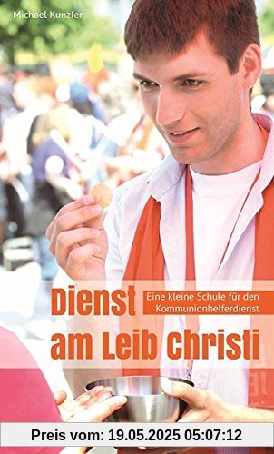 Dienst am Leib Christi: Eine kleine Schule für den Kommunionhelferdienst Dienst am Leib Christi: Eine kleine Schule für den Kommunionhelferdienst