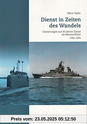 Dienst in Zeiten des Wandels: Erinnerungen aus 40 Jahren Dienst als Marineoffizier 1966-2006 Dienst in Zeiten des Wandels: Erinnerungen aus 40 Jahren Dienst als Marineoffizier 1966-2006