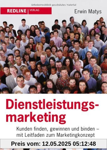 Dienstleistungsmarketing: Kunden finden, gewinnen und binden - Mit Leitfaden zum Marketingkonzept