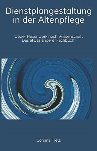 Dienstplangestaltung in der Altenpflege: weder Hexenwerk noch Wissenschaft Das etwas andere "F...