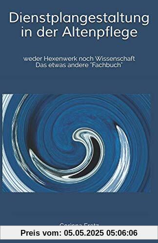 Dienstplangestaltung in der Altenpflege: weder Hexenwerk noch Wissenschaft Das etwas andere Fachbuch Dienstplangestaltung in der Altenpflege: weder Hexenwerk noch Wissenschaft Das etwas andere Fachbuch