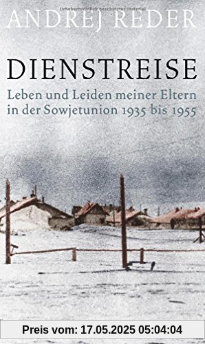 Dienstreise: Leben und Leiden meiner Eltern in der Sowjetunion 1935 bis 1955