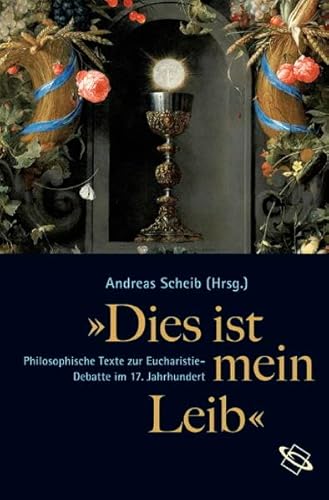"Dies ist mein Leib": Philosophische Texte zur Eucharistiedebatte im 17. Jahrhundert