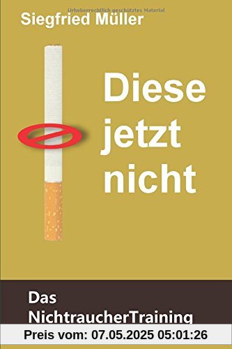 Diese jetzt nicht - Das Nichtrauchertraining: Stärke den Nichtraucher in dir und besiege den Raucher