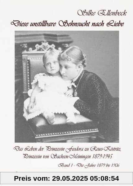 Diese unstillbare Sehnsucht nach Liebe - Band 1 – Die Jahre 1879 bis 1906 - Das Leben der Prinzessin Feodora zu Reuss-Köstritz, Prinzessin von Sachsen-Meiningen 1879-1945 - Historische Romanbiografie