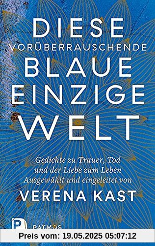 Diese vorüberrauschende blaue einzige Welt: Gedichte zu Trauer, Tod und der Liebe zum Leben. Diese vorüberrauschende blaue einzige Welt: Gedichte zu Trauer, Tod und der Liebe zum Leben.