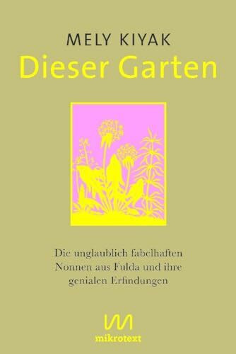 Dieser Garten: Die unglaublich fabelhaften Nonnen aus Fulda und ihre genialen Erfindungen Dieser Garten: Die unglaublich fabelhaften Nonnen aus Fulda und ihre genialen Erfindungen