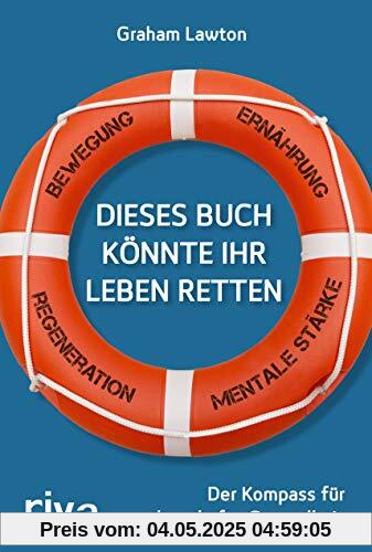 Dieses Buch könnte Ihr Leben retten: Der Kompass für dauerhafte Gesundheit. Bewegung – Ernährung – Mentale Stärke – Regeneration