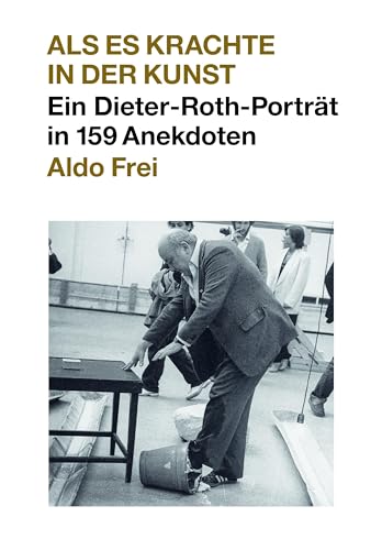 Dieter Roth. Anekdoten. Aldo Frei Als es krachte in der Kunst. Ein Dieter-Roth-Porträt in 159 Anekdoten von König, Walther
