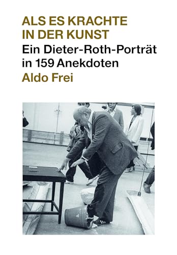 Dieter Roth. Anekdoten. Aldo Frei Als es krachte in der Kunst. Ein Dieter-Roth-Porträt in 159 Anekdoten von KÖNIG, WALTHER