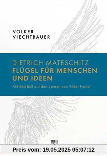 Dietrich Mateschitz: Flügel für Menschen und Ideen: Mit Red Bull auf den Spuren von Viktor Frankl Dietrich Mateschitz: Flügel für Menschen und Ideen: Mit Red Bull auf den Spuren von Viktor Frankl