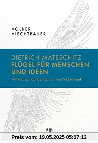 Dietrich Mateschitz: Flügel für Menschen und Ideen: Mit Red Bull auf den Spuren von Viktor Frankl