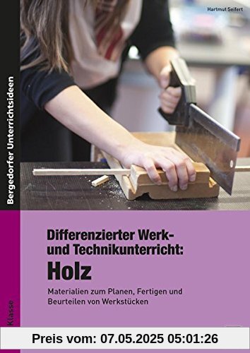 Differenzierter Werk- und Technikunterricht: Holz: Materialien zum Planen, Fertigen und Beurteilen von Werkstücken (5. bis 8. Klasse)