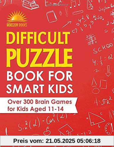 Difficult Puzzle Book for Smart Kids: Over 300 Brain Games for Kids Aged 11 - 14 Difficult Puzzle Book for Smart Kids: Over 300 Brain Games for Kids Aged 11 - 14