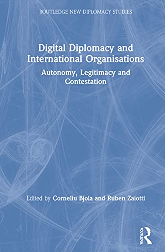 Digital Diplomacy and International Organisations: Autonomy, Legitimacy and Contestation (Routledge New Diplomacy Studies)