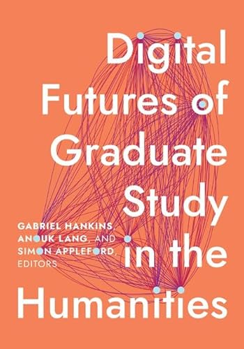 Digital Futures of Graduate Study in the Humanities (Debates in the Digital Humanities) von University of Minnesota Press