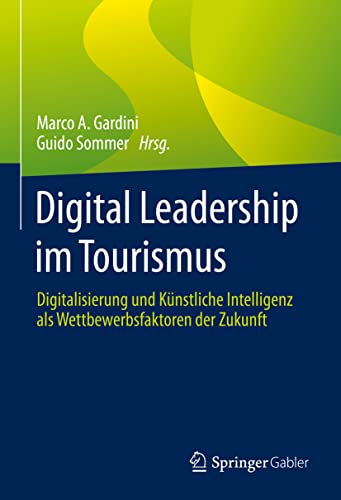 Digital Leadership im Tourismus: Digitalisierung und Künstliche Intelligenz als Wettbewerbsfaktoren der Zukunft Digital Leadership im Tourismus: Digitalisierung und Künstliche Intelligenz als Wettbewerbsfaktoren der Zukunft