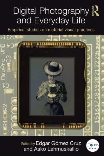 Digital Photography and Everyday Life: Empirical Studies on Material Visual Practices (Routledge Studies in European Communication Research and Education, Band 10)