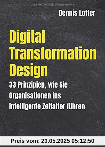 Digital Transformation Design: 33 Prinzipien wie Sie Organisationen ins intelligente Zeitalter führen Digital Transformation Design: 33 Prinzipien wie Sie Organisationen ins intelligente Zeitalter führen