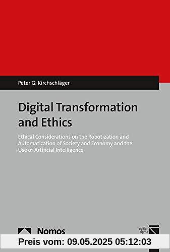 Digital Transformation and Ethics: Ethical Considerations on the Robotization and Automation of Society and the Economy and the Use of Artificial Intelligence