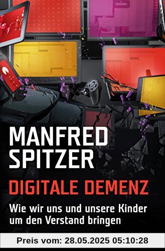 Digitale Demenz: Wie wir uns und unsere Kinder um den Verstand bringen Digitale Demenz: Wie wir uns und unsere Kinder um den Verstand bringen