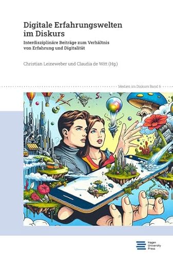 Digitale Erfahrungswelten im Diskurs: Interdisziplinäre Beiträge zum Verhältnis von Erfahrung und Digitalität (Medien im Diskurs) von Hagen University Press