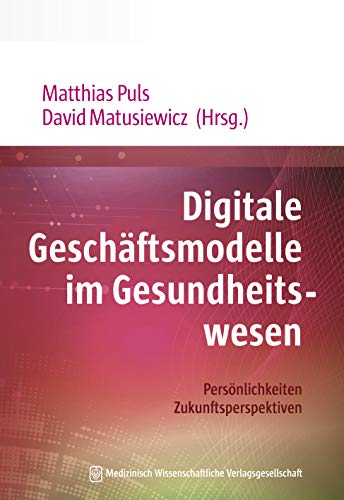 Digitale Geschäftsmodelle im Gesundheitswesen: Persönlichkeiten. Zukunftsperspektiven. Mit Geleitworten von Jörg Debatin und Gottfried Ludewig von MWV Medizinisch Wiss. Ver