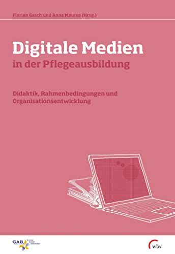 Digitale Medien in der Pflegeausbildung: Didaktik, Rahmenbedingungen und Organisationsentwicklung (Beiträge zu Arbeit - Lernen - Persönlichkeitsentwicklung) von wbv Media GmbH