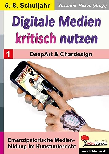 Digitale Medien kritisch nutzen / Band 1: DeepArt & Chardesign: Emanzipatorische Medienbildung im Kunstunterricht von KOHL VERLAG Der Verlag mit dem Baum
