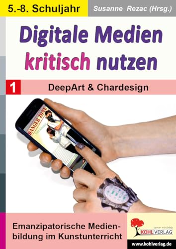 Digitale Medien kritisch nutzen / Band 1: DeepArt & Chardesign: Emanzipatorische Medienbildung im Kunstunterricht von Kohl Verlag