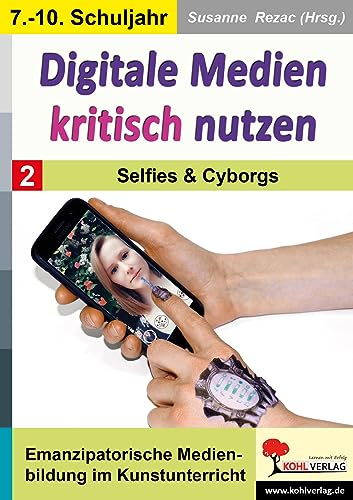 Digitale Medien kritisch nutzen / Band 2: Selfies & Cyborgs: Emanzipatorische Medienbildung im Kunstunterricht von KOHL VERLAG Der Verlag mit dem Baum