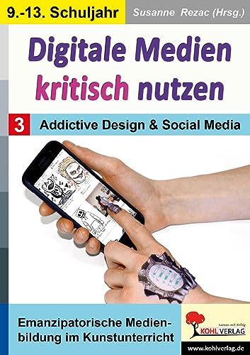 Digitale Medien kritisch nutzen / Band 3: Addictive Design & Social Media: Emanzipatorische Medienbildung im Kunstunterricht von Kohl Verlag