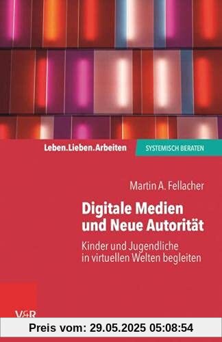 Digitale Medien und Neue Autorität: Kinder und Jugendliche in virtuellen Welten begleiten (Leben. Lieben. Arbeiten: systemisch beraten)