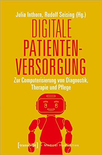 Digitale Patientenversorgung: Zur Computerisierung von Diagnostik, Therapie und Pflege (Medical Humanities, Bd. 3) von transcript Verlag