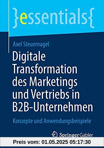 Digitale Transformation des Marketings und Vertriebs in B2B-Unternehmen: Konzepte und Anwendungsbeispiele (essentials)