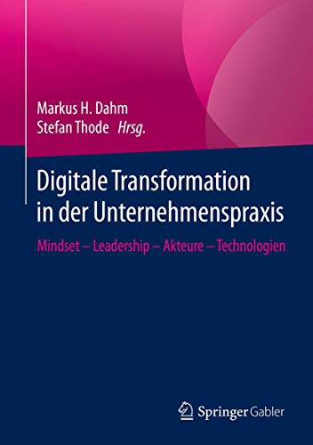Digitale Transformation in der Unternehmenspraxis: Mindset – Leadership – Akteure – Technologien Digitale Transformation in der Unternehmenspraxis: Mindset – Leadership – Akteure – Technologien von Springer