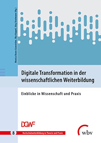 Digitale Transformation in der wissenschaftlichen Weiterbildung: Einblicke in Wissenschaft und Praxis (Hochschulweiterbildung in Theorie und Praxis)