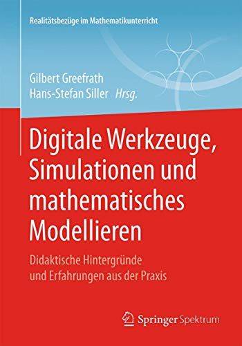 Digitale Werkzeuge, Simulationen und mathematisches Modellieren: Didaktische Hintergründe und Erfahrungen aus der Praxis (Realitätsbezüge im Mathematikunterricht) von Springer Spektrum