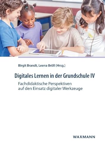 Digitales Lernen in der Grundschule IV: Fachdidaktische Perspektiven auf den Einsatz digitaler Werkzeuge von Waxmann