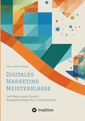 Digitales Marketing Meisterklasse: Der Weg zu mehr Umsatz - Komplettleitfaden für IT-Unternehm...
