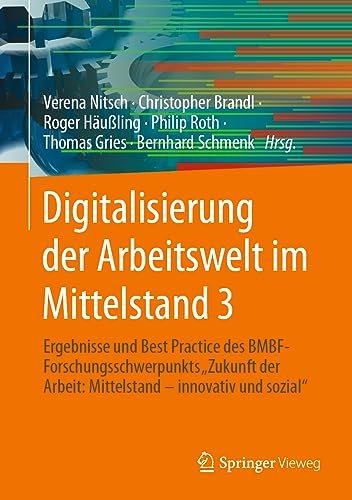 Digitalisierung der Arbeitswelt im Mittelstand 3: Ergebnisse und Best Practice des BMBF-Forschungsschwerpunkts "Zukunft der Arbeit: Mittelstand – innovativ und sozial" von Springer Vieweg