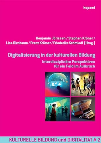 Digitalisierung in der kulturellen Bildung: Interdisziplinäre Perspektiven für ein Feld im Aufbruch Digitalisierung in der kulturellen Bildung: Interdisziplinäre Perspektiven für ein Feld im Aufbruch