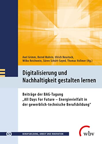 Digitalisierung und Nachhaltigkeit gestalten lernen: Beiträge der BAG-Tagung „All Days For Future – Energievielfalt in der gewerblich-technische Berufsbildung“ (Berufsbildung, Arbeit und Innovation)