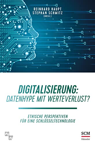Digitalisierung: Datenhype mit Werteverlust?: Ethische Perspektiven für eine Schlüsseltechnologie Digitalisierung: Datenhype mit Werteverlust?: Ethische Perspektiven für eine Schlüsseltechnologie