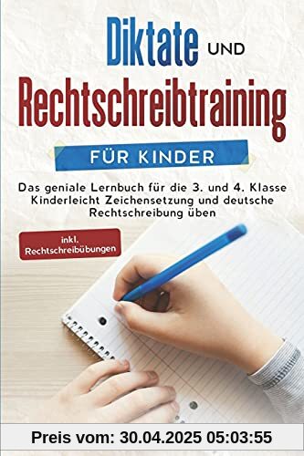 Diktate und Rechtschreibtraining für Kinder: Das geniale Lernbuch für die 3. und 4. Klasse - Kinderleicht Zeichensetzung und deutsche Rechtschreibung üben inkl. Rechtschreibübungen