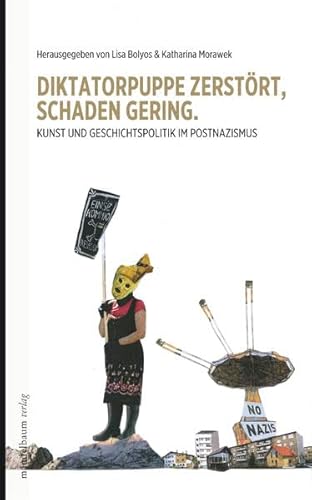Diktatorpuppe zerstört, Schaden gering.: Kunst und Geschichtspolitik im Postnazismus Diktatorpuppe zerstört, Schaden gering.: Kunst und Geschichtspolitik im Postnazismus