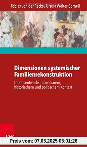 Dimensionen systemischer Familienrekonstruktion: Lebensentwürfe in familiärem, historischem und politischem Kontext Dimensionen systemischer Familienrekonstruktion: Lebensentwürfe in familiärem, historischem und politischem Kontext