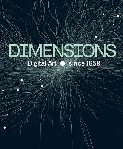 Dimensions. Digital Art Since 1859: Katalog zur Ausstellung in den Pittlerwerken, Leipzig 2023 Dimensions. Digital Art Since 1859: Katalog zur Ausstellung in den Pittlerwerken, Leipzig 2023