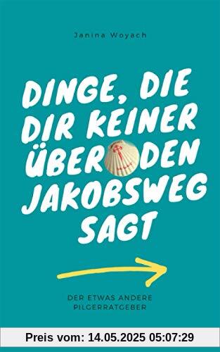 Dinge, die dir keiner über den Jakobsweg sagt: Der etwas andere Pilgerratgeber Dinge, die dir keiner über den Jakobsweg sagt: Der etwas andere Pilgerratgeber